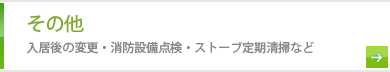 その他 入居後の変更・消防設備点検・ストーブ定期清掃など